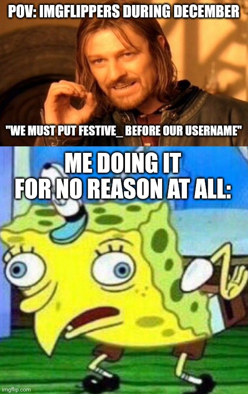 Festive_ | POV: IMGFLIPPERS DURING DECEMBER; "WE MUST PUT FESTIVE_ BEFORE OUR USERNAME"; ME DOING IT FOR NO REASON AT ALL: | image tagged in memes,one does not simply,triggerpaul | made w/ Imgflip meme maker