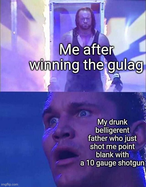 Randy Orton, Undertaker | Me after winning the gulag; My drunk belligerent father who just shot me point blank with a 10 gauge shotgun | image tagged in randy orton undertaker | made w/ Imgflip meme maker