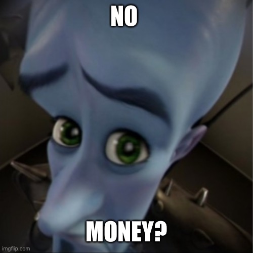 Megamind peeking | NO; MONEY? | image tagged in megamind peeking | made w/ Imgflip meme maker