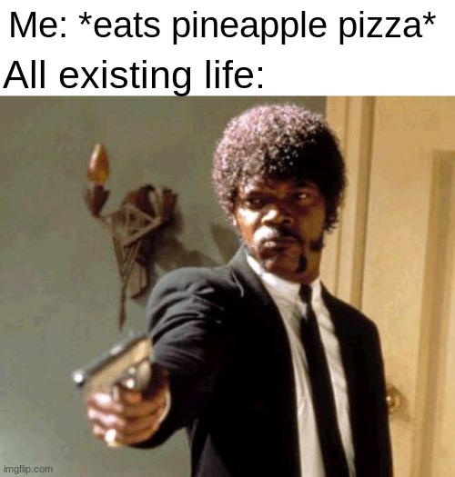 i'm doomed | Me: *eats pineapple pizza*; All existing life: | image tagged in memes,say that again i dare you | made w/ Imgflip meme maker