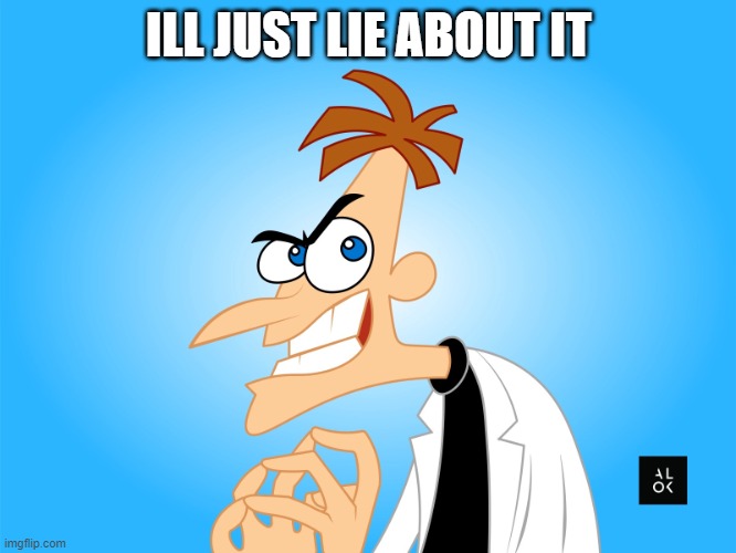 dr | ILL JUST LIE ABOUT IT | image tagged in dr | made w/ Imgflip meme maker