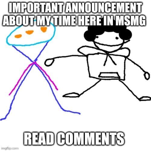 X-ey and Carlos | IMPORTANT ANNOUNCEMENT ABOUT MY TIME HERE IN MSMG; READ COMMENTS | image tagged in x-ey and carlos | made w/ Imgflip meme maker