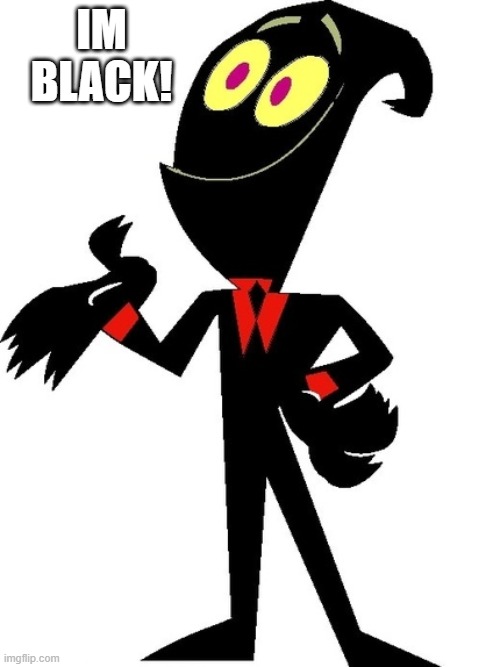 Billy and Mandy | IM BLACK! | image tagged in billy and mandy | made w/ Imgflip meme maker