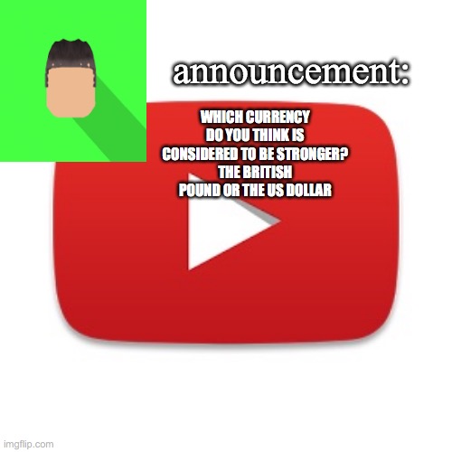 Kyrian247 announcement | WHICH CURRENCY DO YOU THINK IS CONSIDERED TO BE STRONGER?
THE BRITISH POUND OR THE US DOLLAR | image tagged in kyrian247 announcement | made w/ Imgflip meme maker