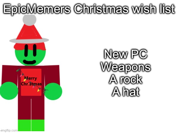 Weird trend (Christmas wish list) | EpicMemers Christmas wish list; New PC
Weapons
A rock
A hat | image tagged in epicmemer | made w/ Imgflip meme maker