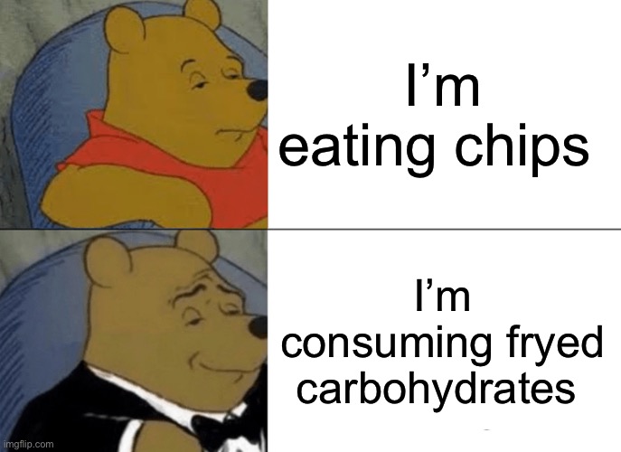 C H I P S | I’m eating chips; I’m consuming fryed carbohydrates | image tagged in memes,tuxedo winnie the pooh,consumerism,potato chips,lays chips,chips | made w/ Imgflip meme maker