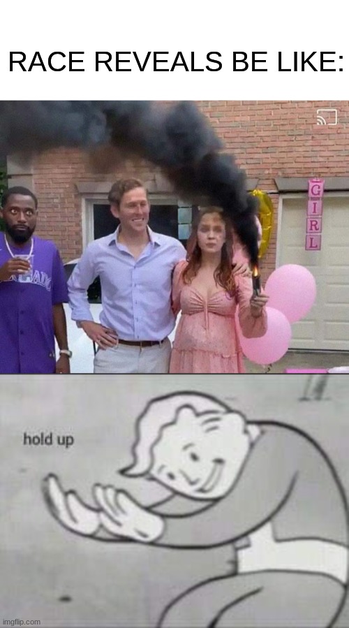 That look on that guys face tho... | RACE REVEALS BE LIKE: | image tagged in blank white template,fallout hold up,funny,lol,dark humor,why are you reading this | made w/ Imgflip meme maker