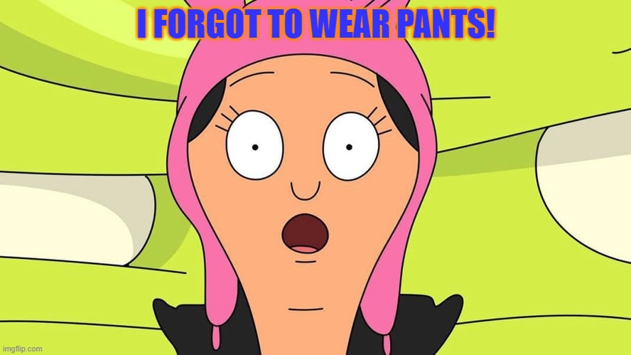 oh oh | I FORGOT TO WEAR PANTS! | image tagged in oh oh | made w/ Imgflip meme maker