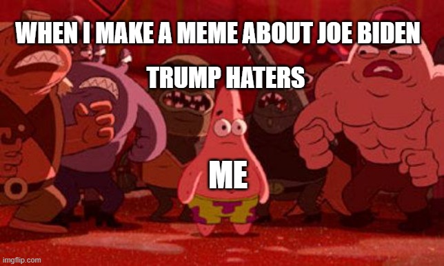 Every time! | WHEN I MAKE A MEME ABOUT JOE BIDEN; TRUMP HATERS; ME | image tagged in patrick star crowded,memes,president_joe_biden | made w/ Imgflip meme maker