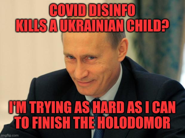 vladimir putin smiling | COVID DISINFO KILLS A UKRAINIAN CHILD? I'M TRYING AS HARD AS I CAN
TO FINISH THE HOLODOMOR | image tagged in vladimir putin smiling | made w/ Imgflip meme maker