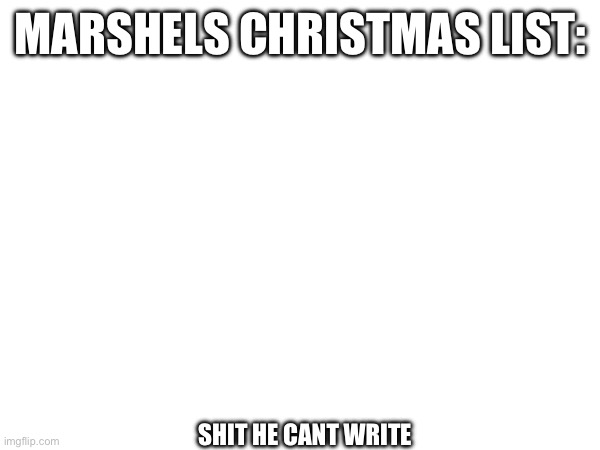 Marshel cant read or write | MARSHELS CHRISTMAS LIST:; SHIT HE CANT WRITE | made w/ Imgflip meme maker