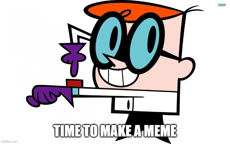 Dexter's lab | TIME TO MAKE A MEME | image tagged in dexter's lab | made w/ Imgflip meme maker