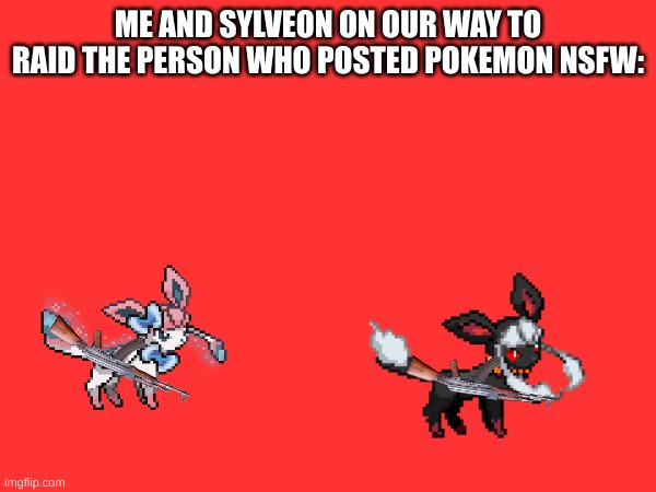 Yes | ME AND SYLVEON ON OUR WAY TO RAID THE PERSON WHO POSTED POKEMON NSFW: | image tagged in yes,well yes outstanding move but it's illegal | made w/ Imgflip meme maker