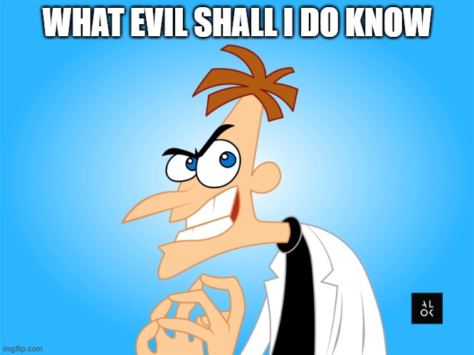 dr | WHAT EVIL SHALL I DO KNOW | image tagged in dr | made w/ Imgflip meme maker