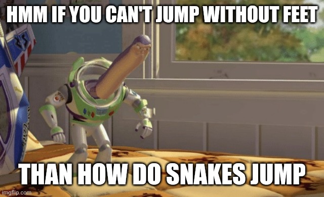 *mega thinking time* | HMM IF YOU CAN'T JUMP WITHOUT FEET; THAN HOW DO SNAKES JUMP | image tagged in hmm yes | made w/ Imgflip meme maker