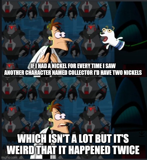 2 nickels | IF I HAD A NICKEL FOR EVERY TIME I SAW ANOTHER CHARACTER NAMED COLLECTOR I'D HAVE TWO NICKELS; WHICH ISN'T A LOT BUT IT'S WEIRD THAT IT HAPPENED TWICE | image tagged in 2 nickels,marvel,the owl house,ocs | made w/ Imgflip meme maker