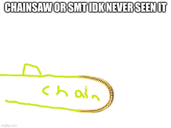 :D | CHAINSAW OR SMT IDK NEVER SEEN IT | image tagged in chainsaw | made w/ Imgflip meme maker