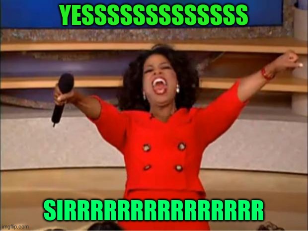 Yes sir! | YESSSSSSSSSSSSS; SIRRRRRRRRRRRRRRR | image tagged in memes,oprah you get a | made w/ Imgflip meme maker
