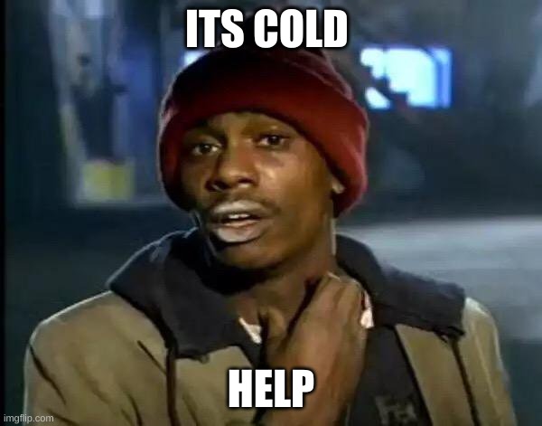 Y'all Got Any More Of That | ITS COLD; HELP | image tagged in memes,y'all got any more of that | made w/ Imgflip meme maker