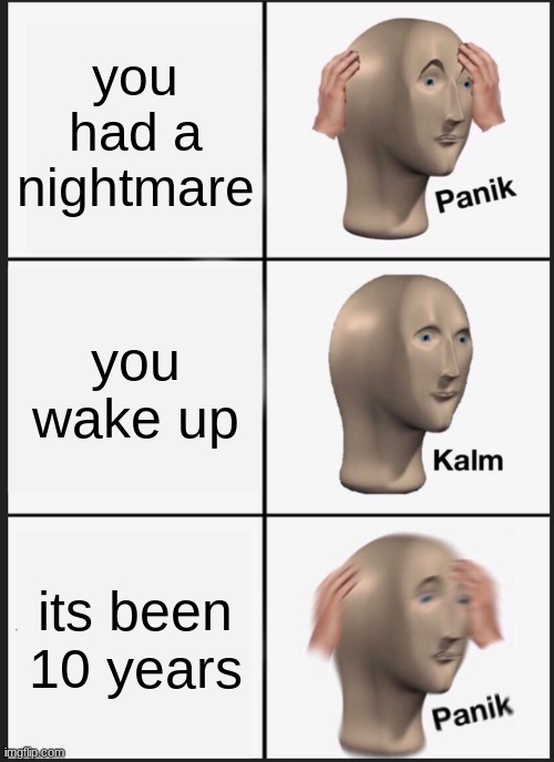 oh GOD- | you had a nightmare; you wake up; its been 10 years | image tagged in memes,panik kalm panik | made w/ Imgflip meme maker