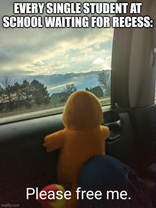 Not wrong about this | EVERY SINGLE STUDENT AT SCHOOL WAITING FOR RECESS: | image tagged in window charmander | made w/ Imgflip meme maker