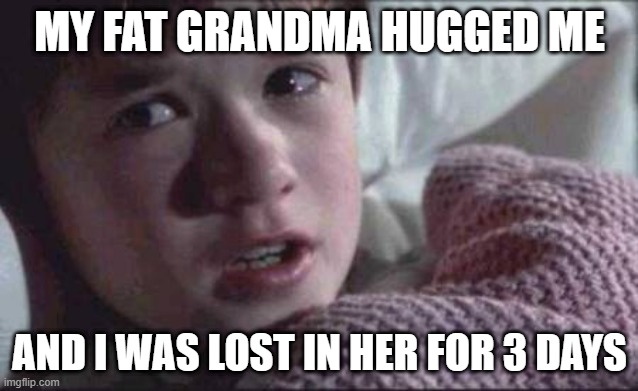 I See Dead People | MY FAT GRANDMA HUGGED ME; AND I WAS LOST IN HER FOR 3 DAYS | image tagged in memes,i see dead people | made w/ Imgflip meme maker