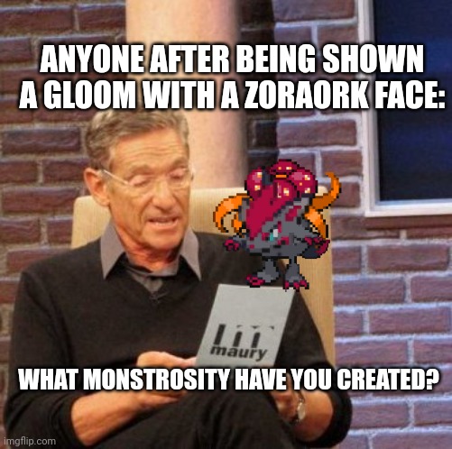 Monstrosity Glooraurk | ANYONE AFTER BEING SHOWN A GLOOM WITH A ZORAORK FACE:; WHAT MONSTROSITY HAVE YOU CREATED? | image tagged in memes,maury lie detector | made w/ Imgflip meme maker