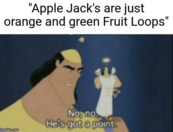 I mean think about it | "Apple Jack's are just orange and green Fruit Loops" | image tagged in no no hes got a point,memes | made w/ Imgflip meme maker