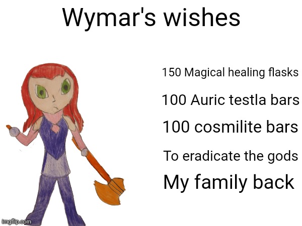 If you remember her lore, her entire family/tribe was slaughtered when she was doing a hunt and she had saw a note blaming gods | Wymar's wishes; 150 Magical healing flasks; 100 Auric testla bars; 100 cosmilite bars; To eradicate the gods; My family back | made w/ Imgflip meme maker