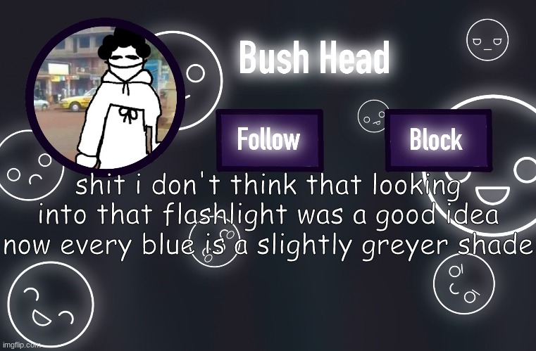 ohjguvobhjn | shit i don't think that looking into that flashlight was a good idea
now every blue is a slightly greyer shade | made w/ Imgflip meme maker