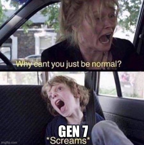 Why Can't You Just Be Normal | GEN 7 | image tagged in why can't you just be normal | made w/ Imgflip meme maker