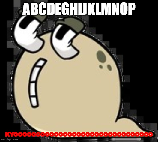 kyooooo | ABCDEGHIJKLMNOP; KYOOOOOOOOOOOOOOOOOOOOOOOOOOOOOOO | image tagged in kyoooo | made w/ Imgflip meme maker