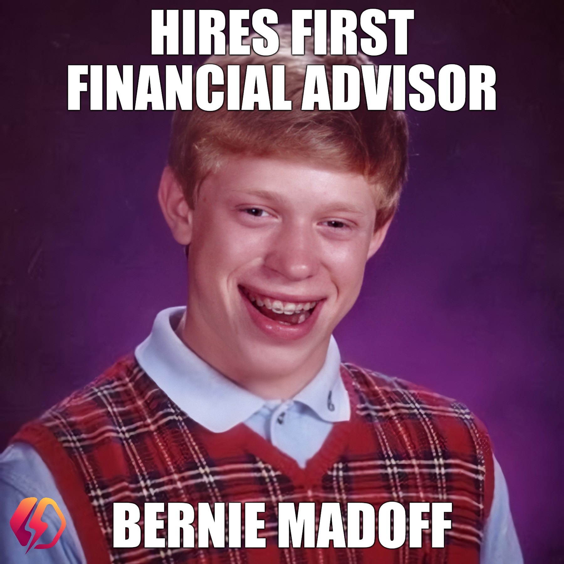 Wish I saw that one coming... | HIRES FIRST FINANCIAL ADVISOR; BERNIE MADOFF | image tagged in bad luck brian | made w/ Imgflip meme maker