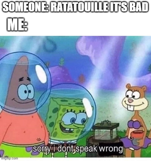 sorry i dont speak wrong | SOMEONE: RATATOUILLE IT'S BAD; ME: | image tagged in sorry i dont speak wrong | made w/ Imgflip meme maker