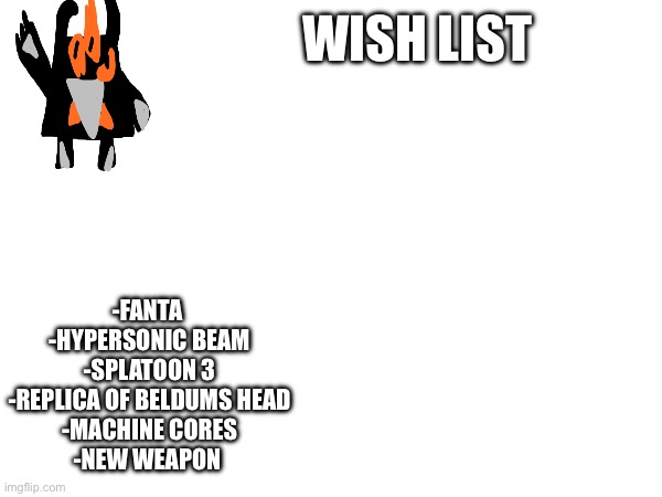 Also the drawings I promised will come lay | WISH LIST; -FANTA 
-HYPERSONIC BEAM
-SPLATOON 3
-REPLICA OF BELDUMS HEAD
-MACHINE CORES
-NEW WEAPON | made w/ Imgflip meme maker