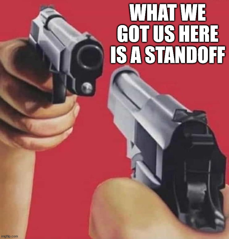 WHAT WE GOT US HERE IS A STANDOFF | made w/ Imgflip meme maker