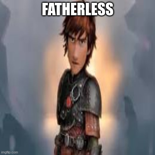 Dont tell me that Gobber is his dad | FATHERLESS | image tagged in how to train your dragon,fatherless,no father | made w/ Imgflip meme maker