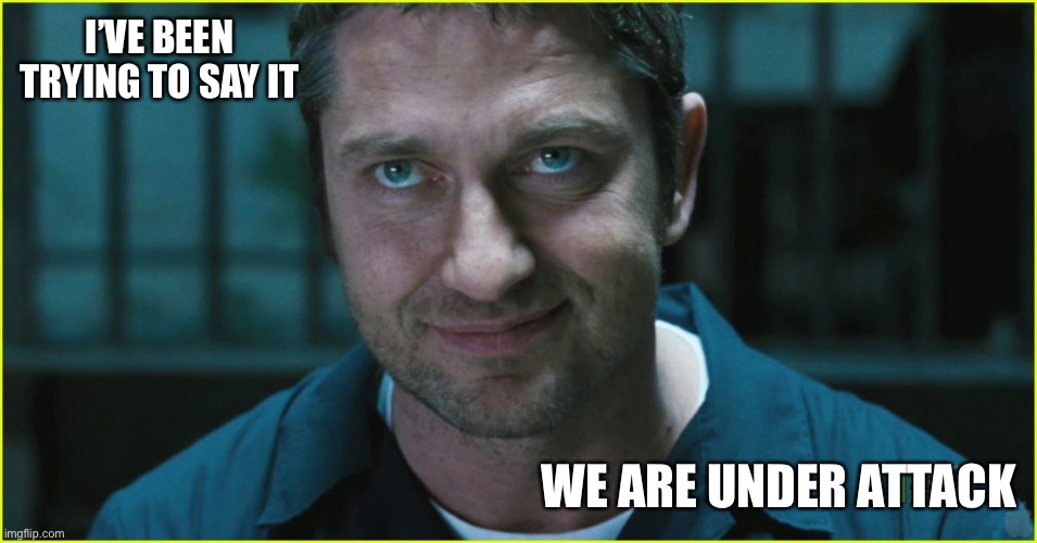 Gerard Butler | I’VE BEEN TRYING TO SAY IT WE ARE UNDER ATTACK | image tagged in gerard butler | made w/ Imgflip meme maker