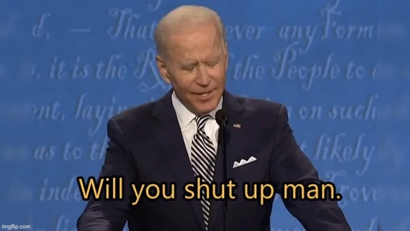 Biden will you shut up man | image tagged in biden will you shut up man | made w/ Imgflip meme maker