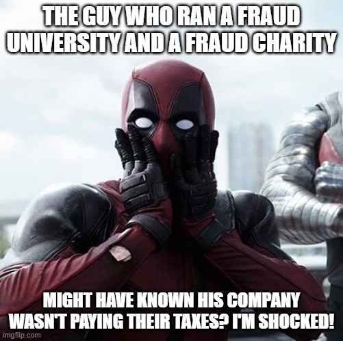 Deadpool Surprised Meme | THE GUY WHO RAN A FRAUD UNIVERSITY AND A FRAUD CHARITY; MIGHT HAVE KNOWN HIS COMPANY WASN'T PAYING THEIR TAXES? I'M SHOCKED! | image tagged in memes,deadpool surprised | made w/ Imgflip meme maker