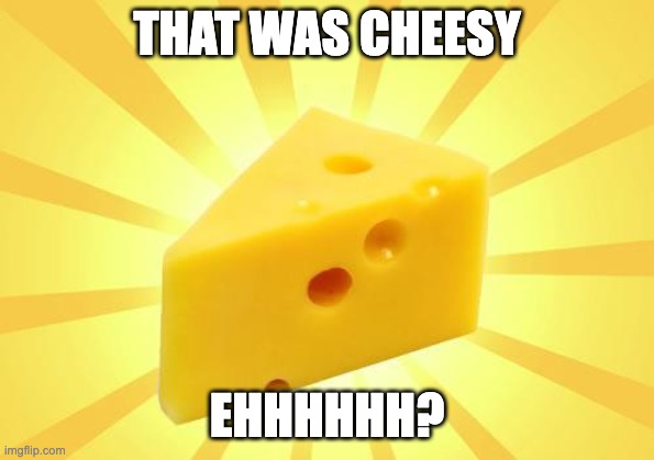 Cheese Time | THAT WAS CHEESY EHHHHHH? | image tagged in cheese time | made w/ Imgflip meme maker