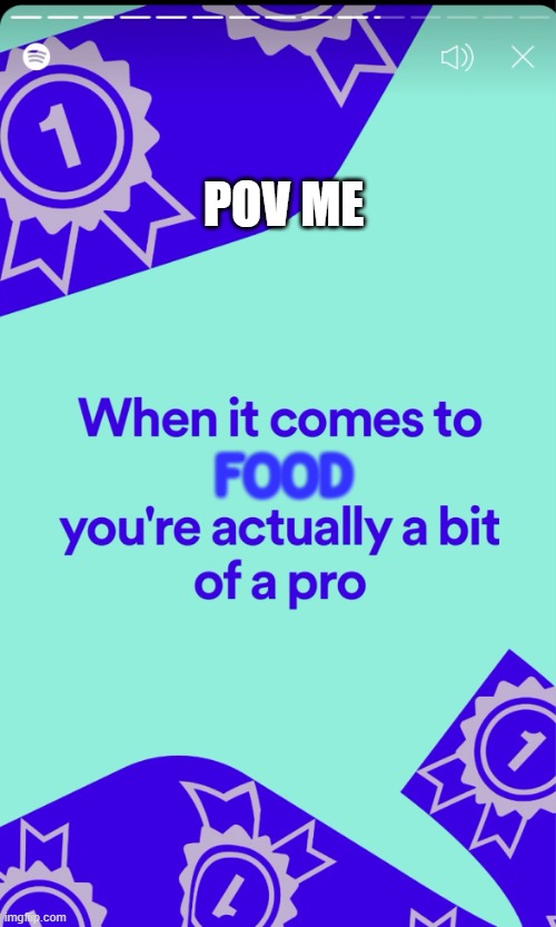 eat | POV ME; FOOD | image tagged in funny,spotify,spotify wrapped | made w/ Imgflip meme maker