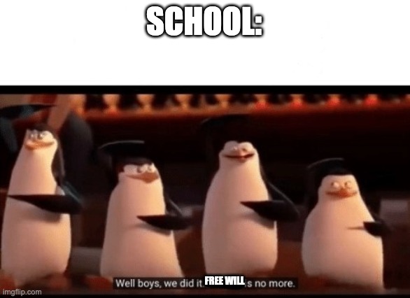 Well boys, we did it (blank) is no more | SCHOOL: FREE WILL | image tagged in well boys we did it blank is no more | made w/ Imgflip meme maker