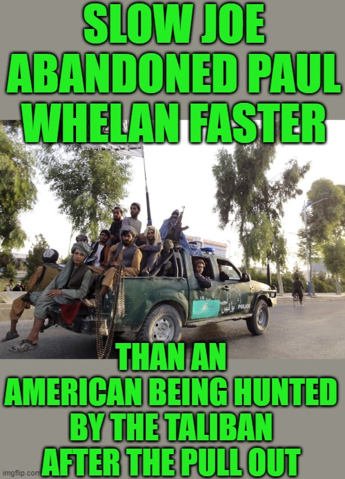 Yep | SLOW JOE ABANDONED PAUL WHELAN FASTER; THAN AN AMERICAN BEING HUNTED BY THE TALIBAN AFTER THE PULL OUT | made w/ Imgflip meme maker