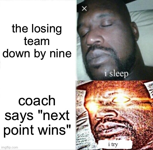 Sleeping Shaq Meme | the losing team down by nine; coach says "next point wins"; i try | image tagged in memes,sleeping shaq | made w/ Imgflip meme maker