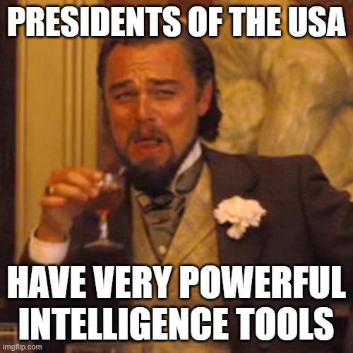 Laughing Leo Meme | PRESIDENTS OF THE USA HAVE VERY POWERFUL INTELLIGENCE TOOLS | image tagged in memes,laughing leo | made w/ Imgflip meme maker