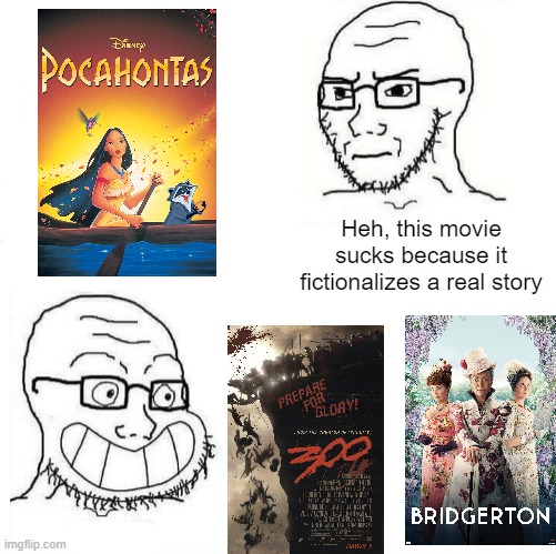 Pocahontas Haters Be Like | Heh, this movie sucks because it fictionalizes a real story | image tagged in so true wojak | made w/ Imgflip meme maker