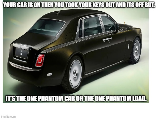 phantom load car? | YOUR CAR IS ON THEN YOU TOOK YOUR KEYS OUT AND ITS OFF BUT. IT’S THE ONE PHANTOM CAR OR THE ONE PHANTOM LOAD. | image tagged in phantom load,phantom car,car | made w/ Imgflip meme maker