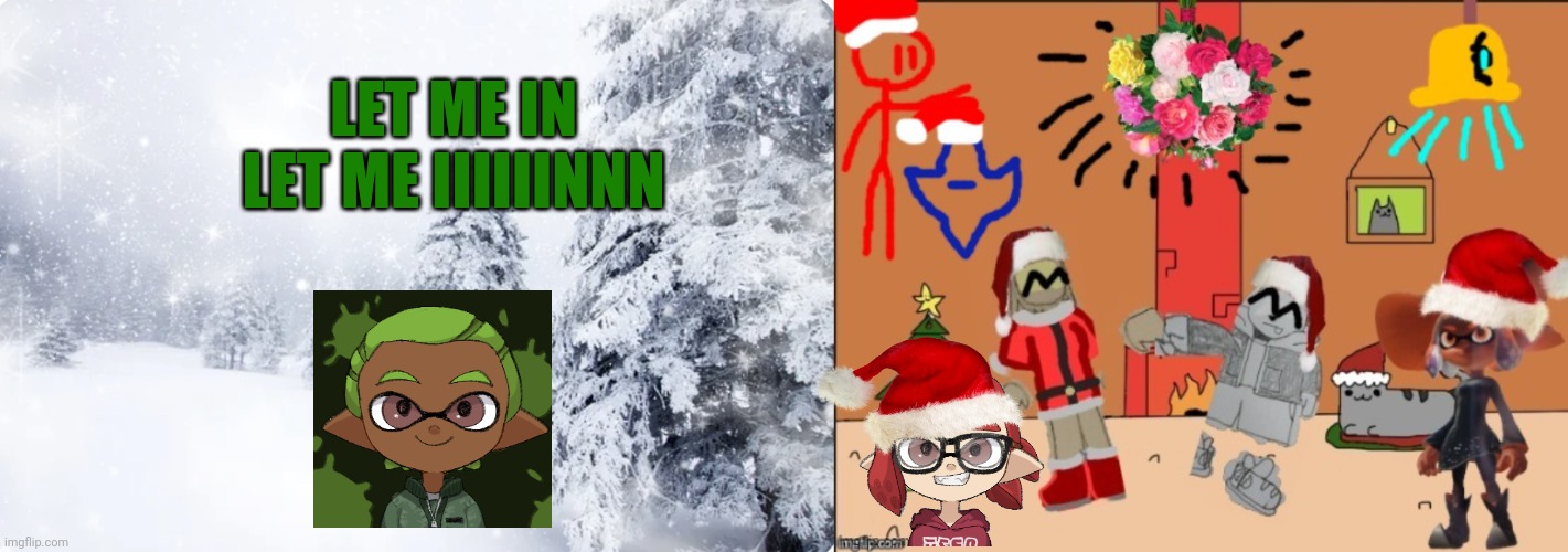 Christmas | LET ME IN

LET ME IIIIIINNN | image tagged in snowy forest | made w/ Imgflip meme maker