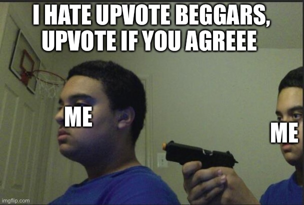 Lol | I HATE UPVOTE BEGGARS, UPVOTE IF YOU AGREEE; ME; ME | image tagged in trust nobody not even yourself | made w/ Imgflip meme maker